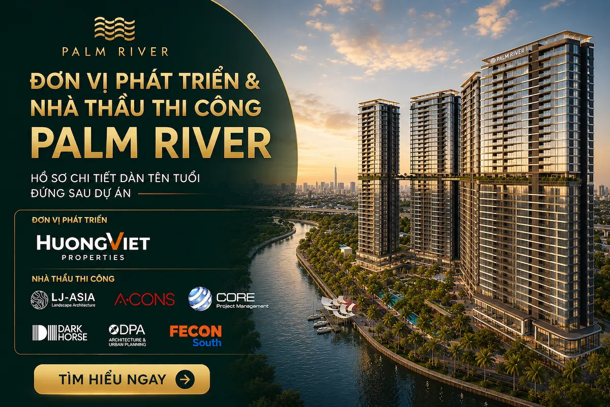 Nhà Thầu Thi Công Palm River: Chi Tiết Dàn Tên Tuổi Đứng Sau Dự Án