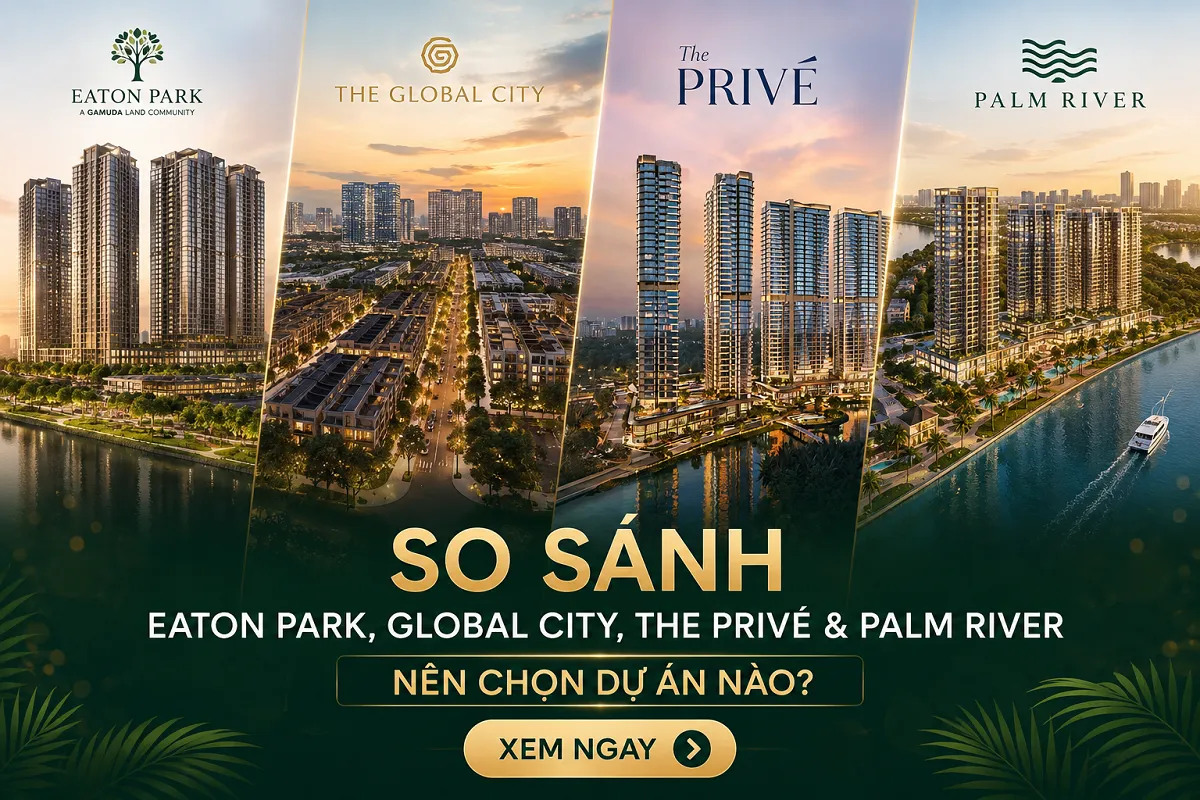 So Sánh Palm River và Eaton Park, Global City, The Privé: Nên Chọn Dự Án Nào?
